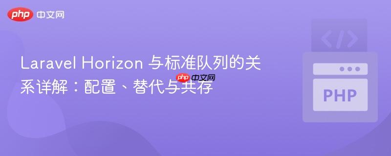 Laravel Horizon 与标准队列的关系详解：配置、替代与共存
