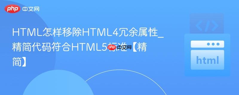 HTML怎样移除HTML4冗余属性_精简代码符合HTML5标准【精简】