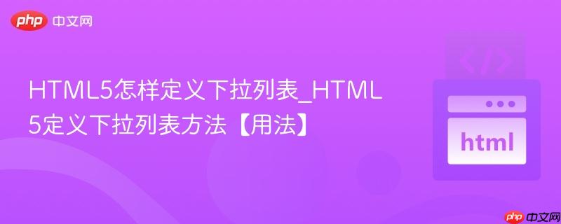HTML5怎样定义下拉列表_HTML5定义下拉列表方法【用法】