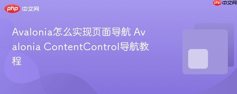 Avalonia怎么实现页面导航 Avalonia ContentControl导航教程