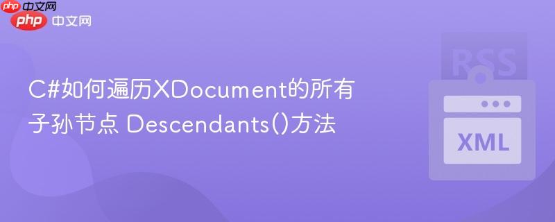 C#如何遍历XDocument的所有子孙节点 Descendants()方法