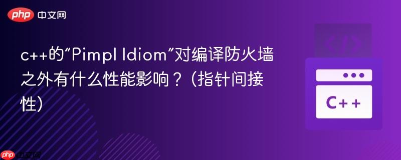 c++的“Pimpl Idiom”对编译防火墙之外有什么性能影响？ (指针间接性)