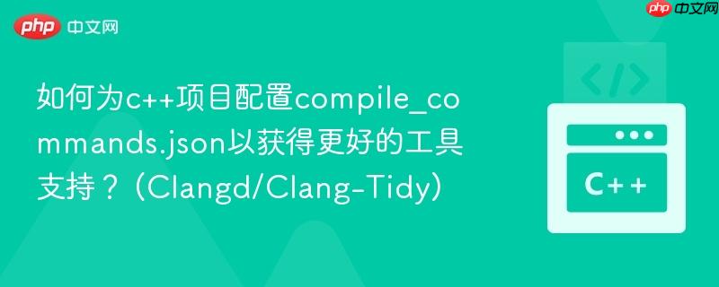 如何为c++项目配置compile_commands.json以获得更好的工具支持？ (Clangd/Clang-Tidy)