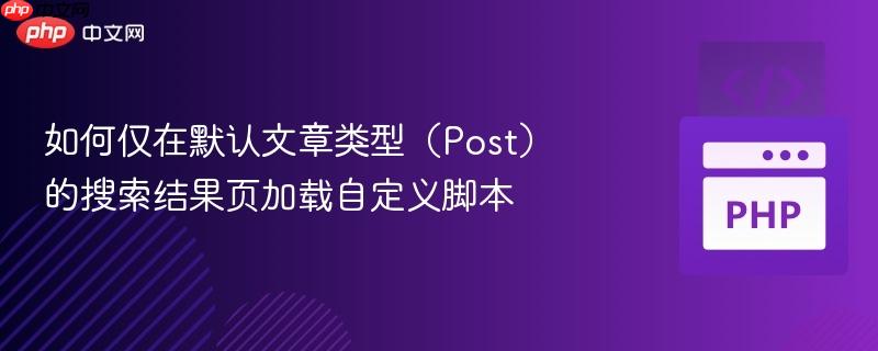 如何仅在默认文章类型（Post）的搜索结果页加载自定义脚本
