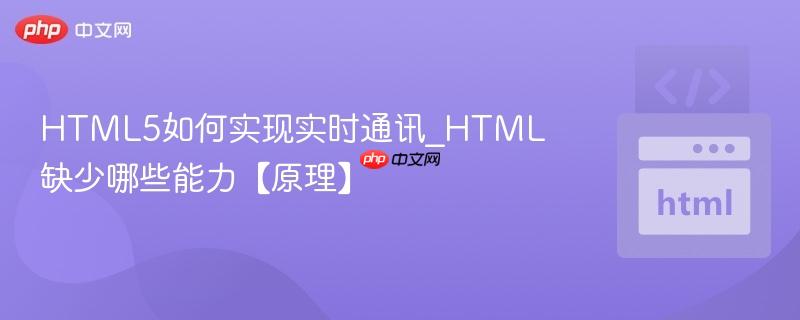 HTML5如何实现实时通讯_HTML缺少哪些能力【原理】