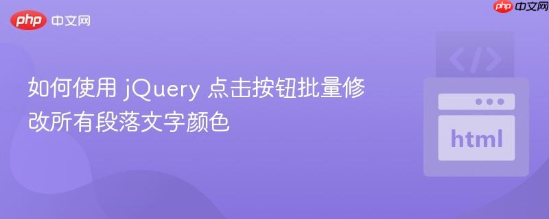 如何使用 jQuery 点击按钮批量修改所有段落文字颜色