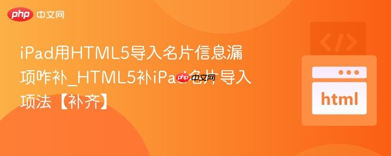 iPad用HTML5导入名片信息漏项咋补_HTML5补iPad名片导入项法【补齐】 iPad用HTML5导入名片信息漏项咋补_HTML5补iPad名片导入项法【补齐】