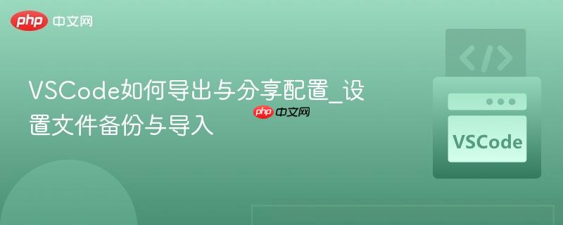 VSCode如何导出与分享配置_设置文件备份与导入